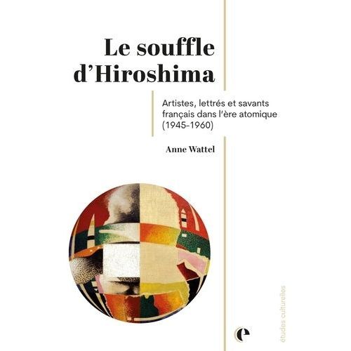 Le Souffle D'hiroshima - Artistes, Lettrés Et Savants Français Dans L'ère Atomique (1945-1960)