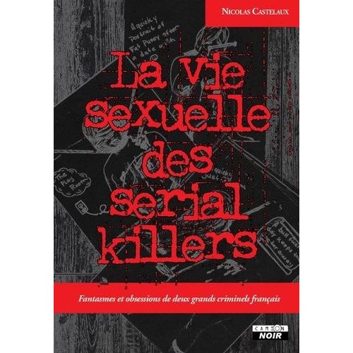 La Vie Sexuelle Des Serial Killers - Fantasmes Et Obsessions De Deux Grands Criminels Français