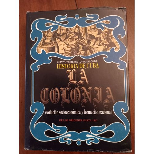 Historia De Cuba, La Colonia, Evolucion Socioeconomica Y Formacion Nacional, De Los Origenes Hasta 1867. Instituto De Historia De Cuba.
