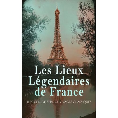 Les Lieux Légendaires De France: Recueil De Sept Ouvrages Classiques