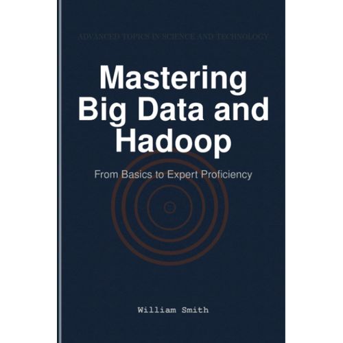 Mastering Big Data And Hadoop: From Basics To Expert Proficiency