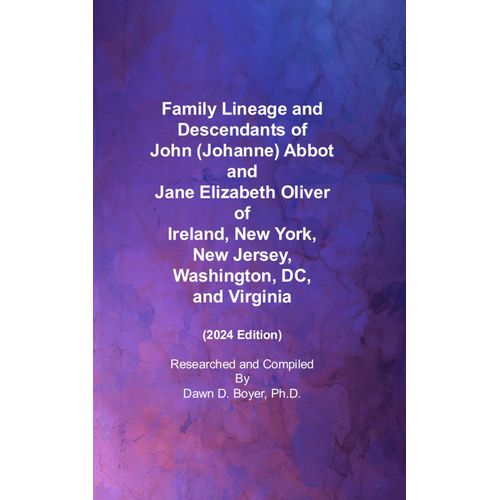 Family Lineage And Descendants Of John (Johanne) Abbot And Jane Elizabeth Oliver Of Ireland, New York, New Jersey, Washington, Dc, And Virginia: 2024 Edition (Genealogy Lineage)