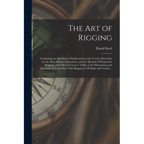 The Art Of Rigging: Containing An Alphabetical Explanation Of The Terms, Directions For The Most Minute Operations, And The Method Of Prog