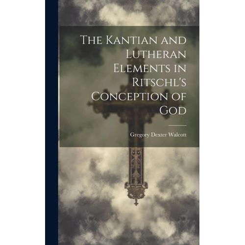 The Kantian And Lutheran Elements In Ritschl's Conception Of God