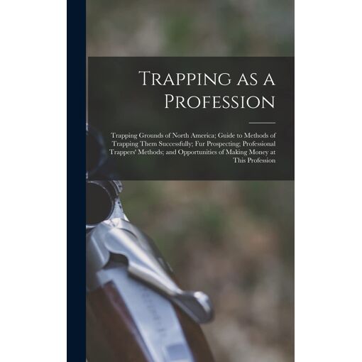 Trapping as a Profession; Trapping Grounds of North America; Guide to ...