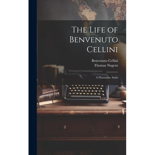 The Life Of Benvenuto Cellini: A Florentine Artist