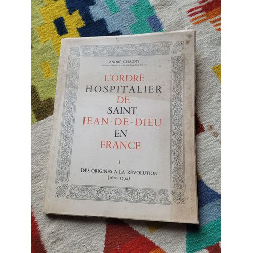 L'ordre Hospitalier De Saint Jean - De - Dieu En France, Tome 1 : Des Origines À La Révolution ( Les Frères De La Charité, 1601 - 1792 ) Par André Chagny ( 1951 )..