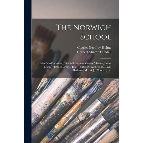 The Norwich School: John ("Old") Crome, John Sell Cotman, George Vincent, James Stark, J. Berney Crome, John Thirtle, R. Ladbrooke, David