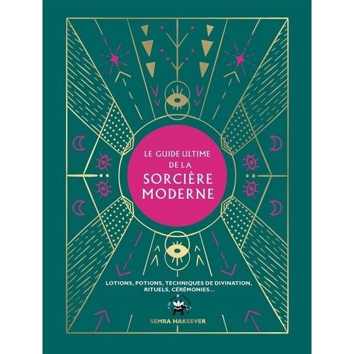 Le Guide Ultime De La Sorcière Moderne - Lotions, Potions, Techniques De Divination, Rituels, Cérémonies