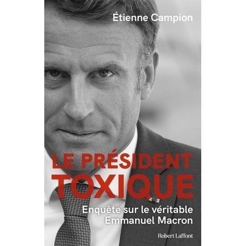 Le Président Toxique - Enquête Sur Le Véritable Emmanuel Macron