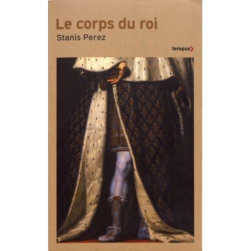 Le Corps Du Roi - Incarner L'etat, De Philippe Auguste À Louis-Philippe