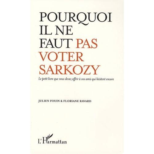 Pourquoi Il Ne Faut Pas Voter Sarkozy - Le Petit Livre Que Vous Devez Offrir À Vos Amis Qui Hésitent Encore