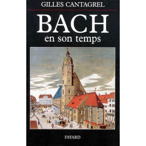 Bach En Son Temps - Documents De J.S. Bach, De Ses Contemporains Et De Divers Témoins Du Xviiie Siècle, Suivis De La Première Biographie Sur Le Compositeur Publiée Par J.N. Forkel En 1802