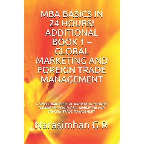 Mba Basics In 24 Hours! Additional Book 1 - Global Marketing And Foreign Trade Management: A Simple Handbook Of Masters In Business Administration! Global Marketing And Foreign Trade Management