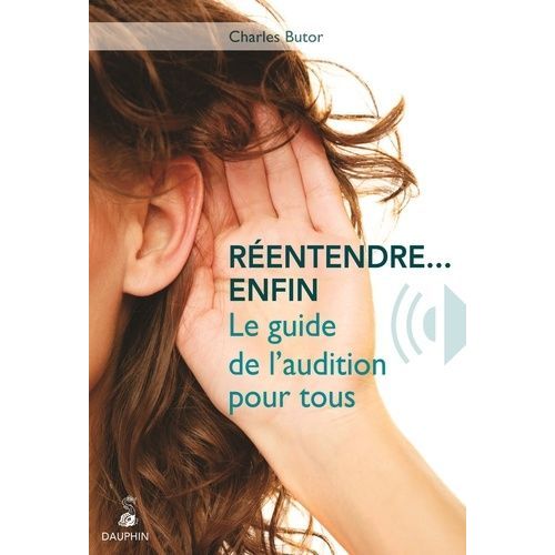 Réentendre - Enfin - Le Guide De L'audition Pour Tous