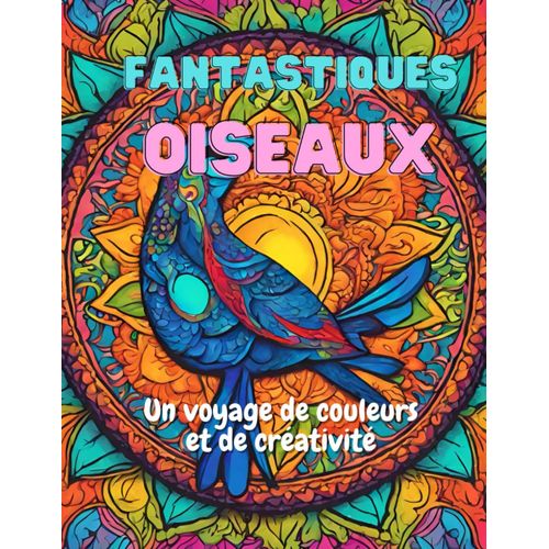 Fantastiques Oiseaux: Un Voyage De Couleur Et De Créativité (French Edition)