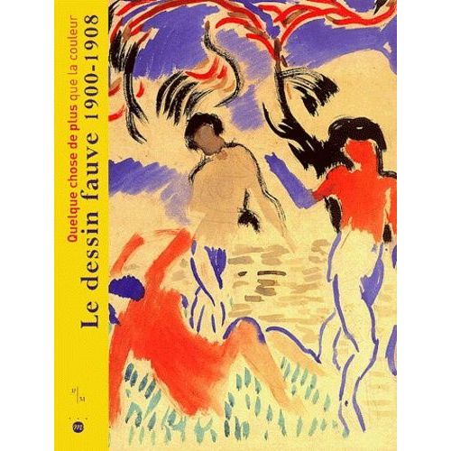 Quelque Chose De Plus Que La Couleur : Le Dessin Fauve 1900-1908