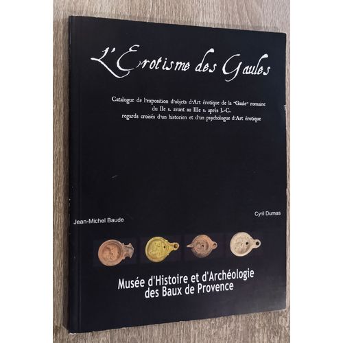 L' Érotisme Des Gaules / Catalogue Exposition Objets Art Érotiques La "Gaule" Romaine Iie S. Avant Au Iiie S. Après J.-C. /Musée Histoire Archéologie Baux De Provence Mm Baude & Dumas 2005