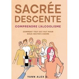 Sacrée Descente - Comprendre L'alcoolisme, Comment Tout Est Fait Pour Nous Inciter À Boire