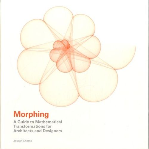 Morphing - A Guide To Mathematical Transformations For Architects And Designers