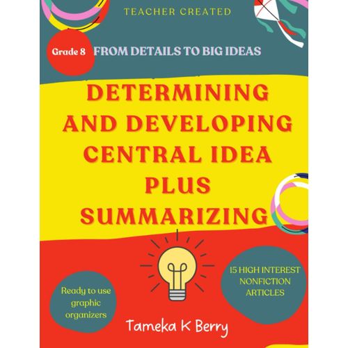 From Details To Big Ideas: Determining And Developing The Central Idea Plus Summarizing: An Eighth Grade Book On Main Idea