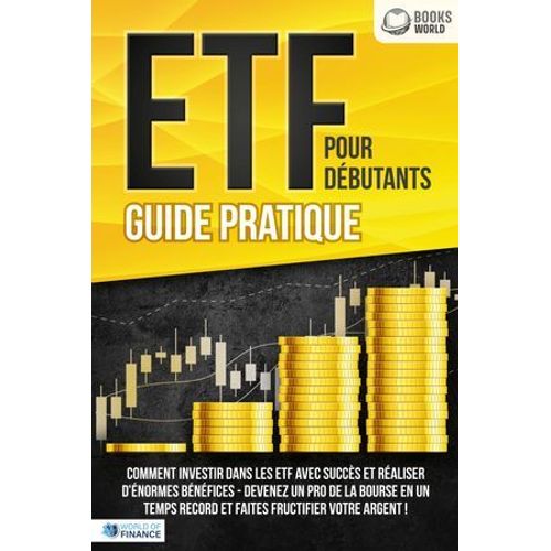 Etf Pour Débutants - Guide Pratique: Comment Investir Dans Les Etf Avec Succès Et Réaliser D'énormes Bénéfices - Devenez Un Pro De La Bourse En Un Temps Record Et Faites Fructifier Votre Argent