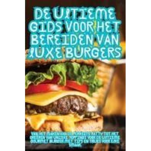 De Ultieme Gids Voor Het Bereiden Van Luxe Burgers