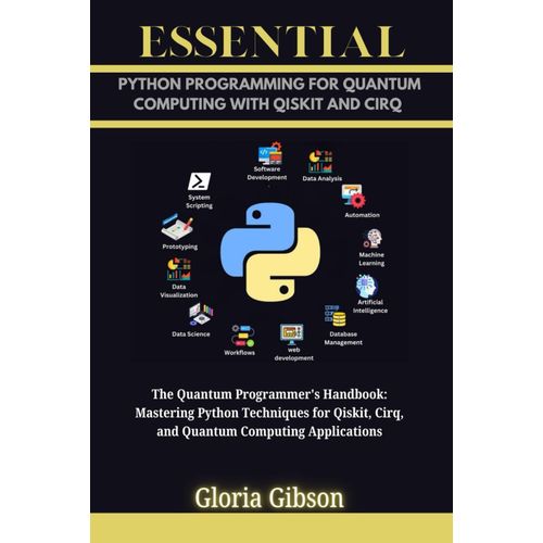 Essential Python Programming For Quantum Computing With Qiskit And Cirq: The Quantum Programmer's Handbook: Mastering Python Techniques For Qiskit, ... (Essential Programming Language Workbooks)