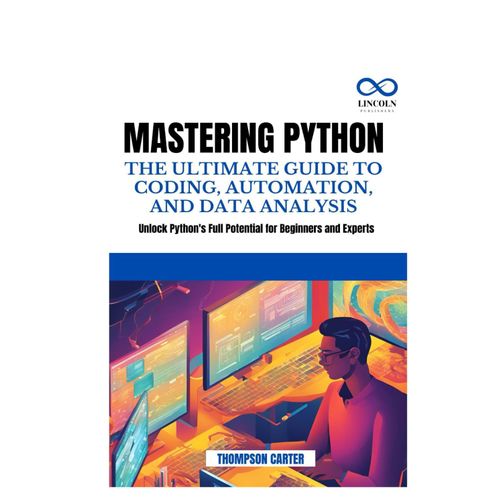 Mastering Python The Ultimate Guide To Coding, Automation, And Data Analysis: Unlock Python's Full Potential For Beginners And Experts