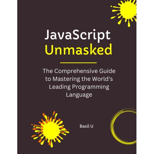 Javascript Unmasked: The Comprehensive Guide To Mastering The World's Leading Programming Language