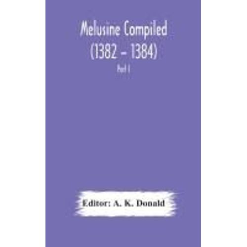 Melusine Compiled (1382 - 1384) By Jean D'arras A Unique Manuscript In The Library Of The British Museum Part I Text, Notes, And Glossary.