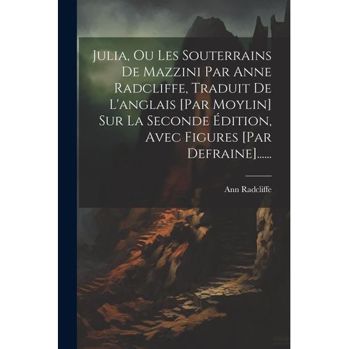 Julia, Ou Les Souterrains De Mazzini Par Anne Radcliffe, Traduit De L'anglais [Par Moylin] Sur La Seconde Édition, Avec Figures [Par Defraine]......