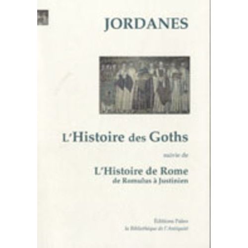 L'histoire Des Goths - Suivi De L'histoire De Rome De Romulus À Justinien