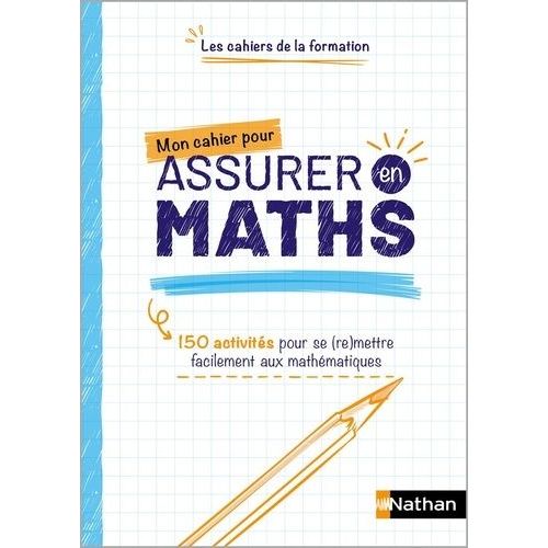 Mon Cahier Pour Assurer En Maths - 150 Activités Pour Se (Re)Mettre Facilement Aux Mathématiques