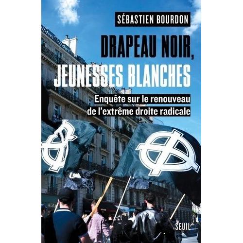 Drapeau Noir, Jeunesses Blanches - Enquête Sur Le Renouveau De L'extrême Droite Radicale