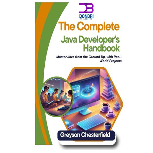 The Complete Java Developers Handbook: Master Java From The Ground Up, With Real-World Projects