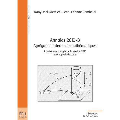 Annales 2013-B, Agrégation Interne De Mathématiques - 2 Problèmes Corrigés De La Session 2013 Avec Rappels De Cours