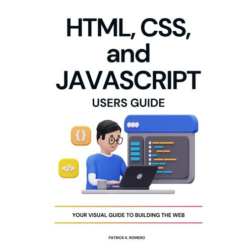 Html, Css, And Javascript Users Guide: Your Visual Guide To Building The Web
