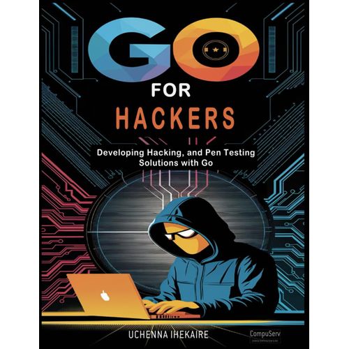 Go For Hackers: Developing Hacking, And Pen Testing Solutions With Go