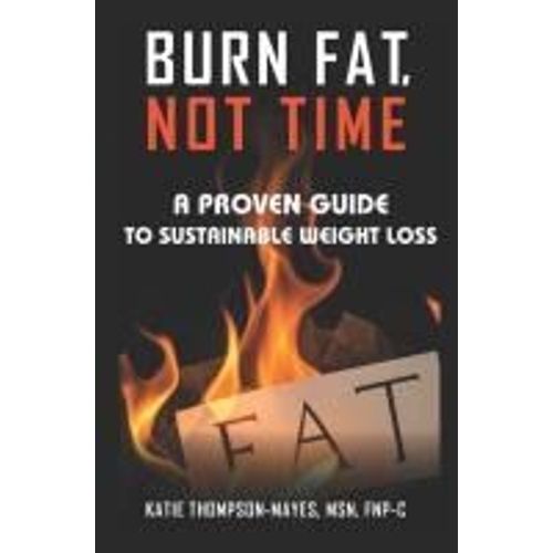 Burn Fat, Not Time: A Proven Guide To Sustainable Weight Loss