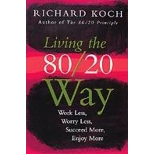 Living The 80/20 Way : Work Less, Worry Less, Succeed More, Enjoy More