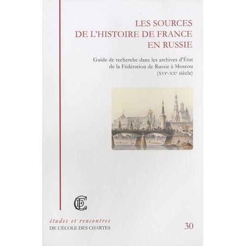 Les Sources De L'histoire De France En Russie - Guide De Recherche Dans Les Archives D'etat De La Fédération De Russie À Moscou (Xvie-Xxe Siècle)