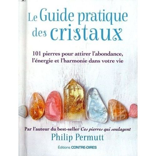 Le Guide Pratique Des Cristaux - 101 Pierres Pour Attirer L'abondance, L'énergie Et L'harmonie Dans Votre Vie