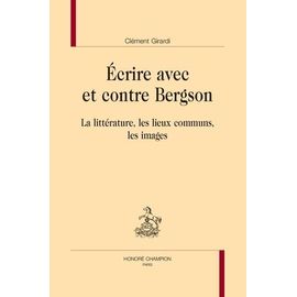 Ecrire Avec Et Contre Bergson - La Littérature, Les Lieux Communs, Les Images