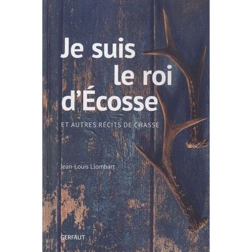 Je Suis Le Roi D'ecosse Et Autres Récits De Chasse