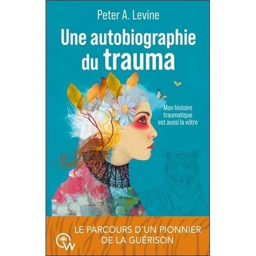 Une Autobiographie Du Trauma - Mon Histoire Traumatique Est Aussi La Vôtre