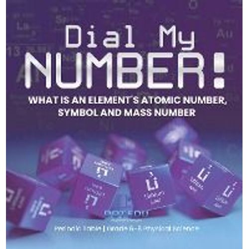 Dial My Number! What Is An Element's Atomic Number, Symbol And Mass Number Periodic Table Grade 6-8 Physical Science