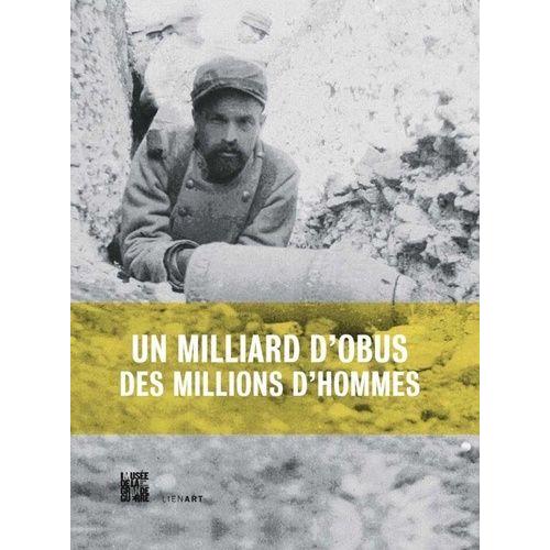 Un Milliard D'obus, Des Millions D'hommes - L'artillerie En 14/18