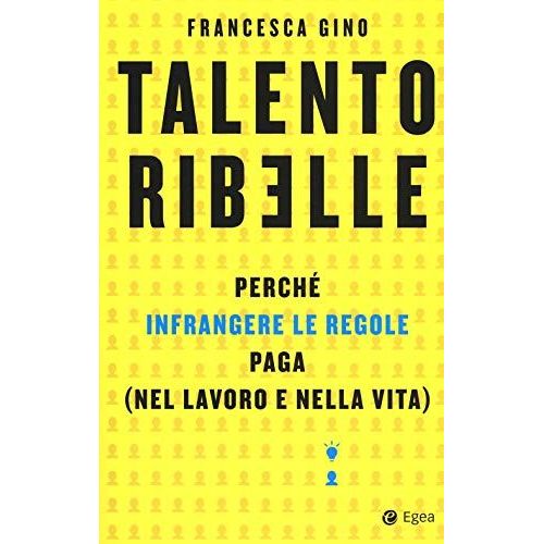 Talento Ribelle. Perché Infrangere Le Regole Paga (Nel Lavoro E Nella Vita)