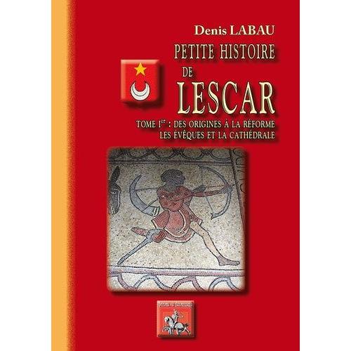 Petite Histoire De Lescar - Tome 1, Des Origines À La Réforme, Les Évêques Et La Cathédrale